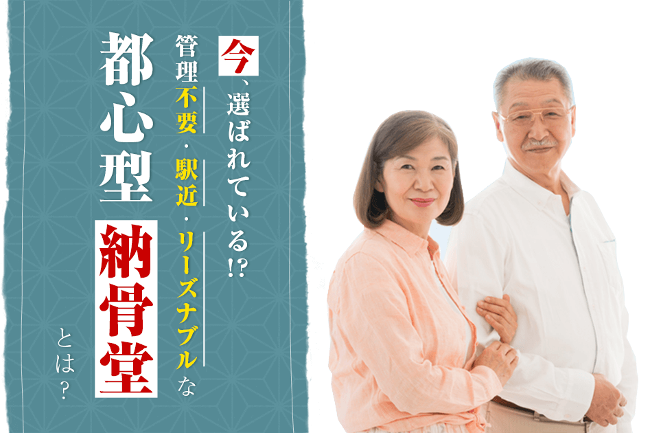 今、選ばれている 管理不要・駅近・リーズナブルな都市型納骨堂とは？