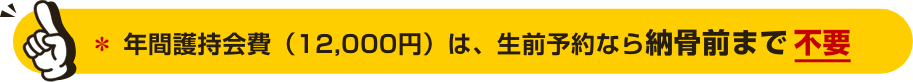 年間護持会費（12,000円）は、生前予約なら納骨前まで不要